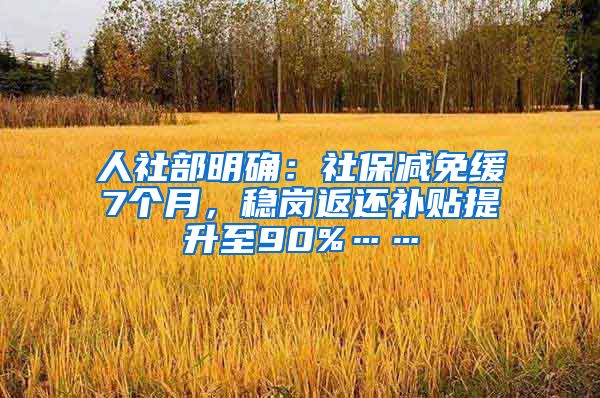 人社部明确：社保减免缓7个月，稳岗返还补贴提升至90%……