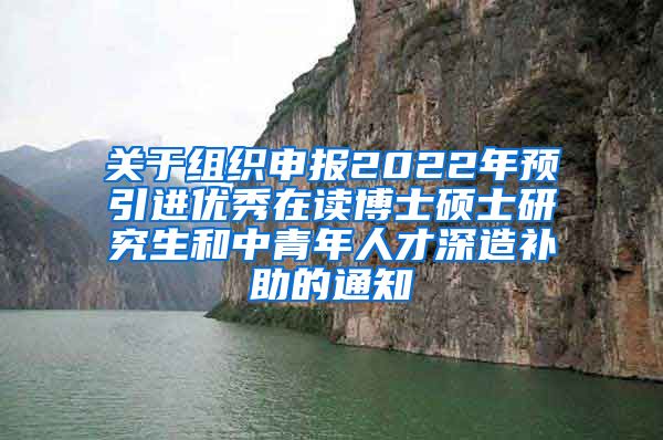 关于组织申报2022年预引进优秀在读博士硕士研究生和中青年人才深造补助的通知