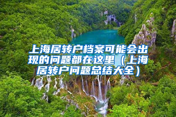 上海居转户档案可能会出现的问题都在这里（上海居转户问题总结大全）