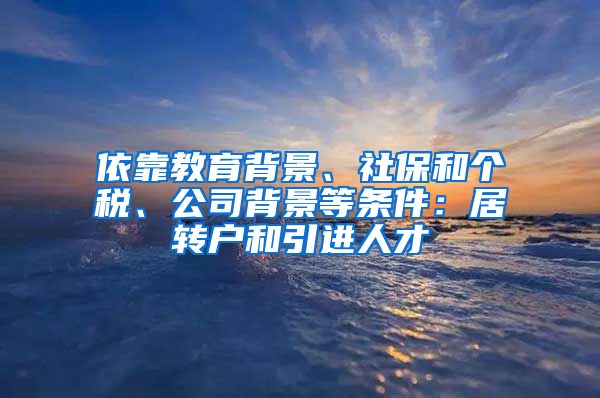 依靠教育背景、社保和个税、公司背景等条件：居转户和引进人才