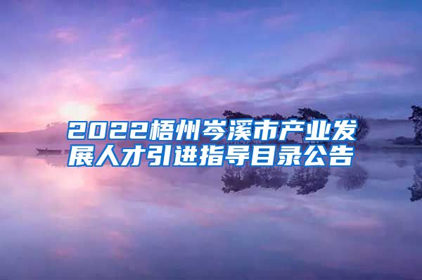 2022梧州岑溪市产业发展人才引进指导目录公告