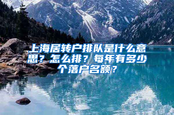 上海居转户排队是什么意思？怎么排？每年有多少个落户名额？