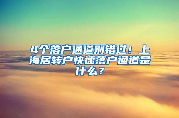 4个落户通道别错过！上海居转户快速落户通道是什么？