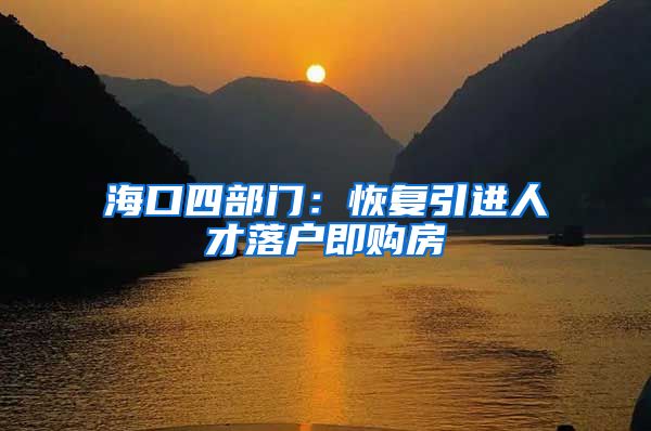 海口四部门：恢复引进人才落户即购房