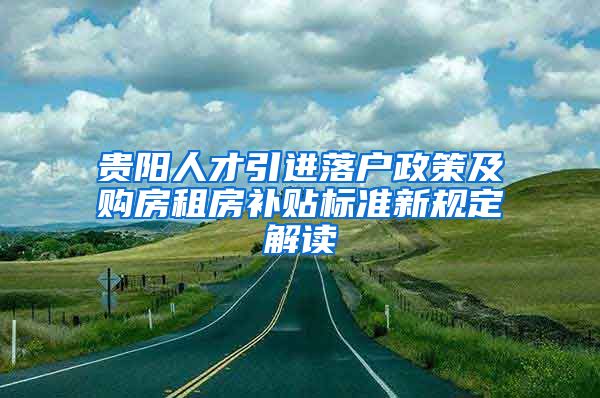 贵阳人才引进落户政策及购房租房补贴标准新规定解读