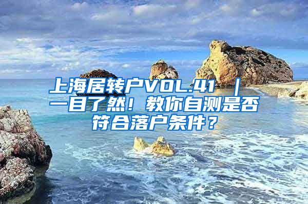 上海居转户VOL.41 ｜ 一目了然！教你自测是否符合落户条件？