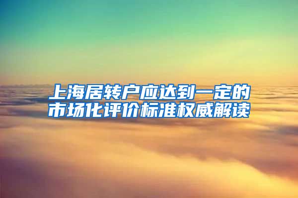 上海居转户应达到一定的市场化评价标准权威解读