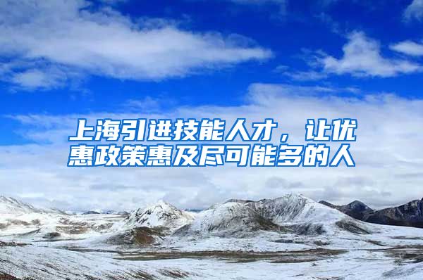 上海引进技能人才，让优惠政策惠及尽可能多的人