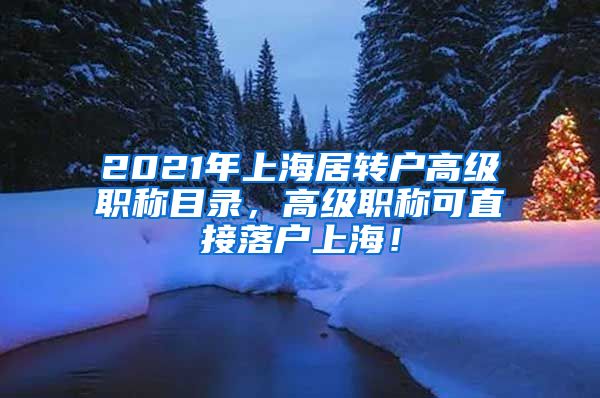 2021年上海居转户高级职称目录，高级职称可直接落户上海！