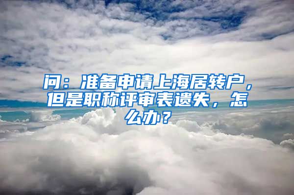 问：准备申请上海居转户，但是职称评审表遗失，怎么办？