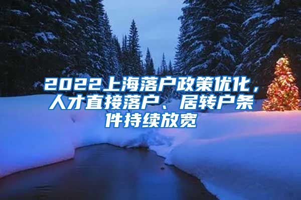 2022上海落户政策优化，人才直接落户、居转户条件持续放宽