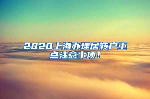 2020上海办理居转户重点注意事项！