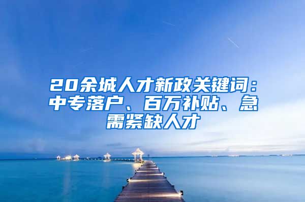 20余城人才新政关键词：中专落户、百万补贴、急需紧缺人才