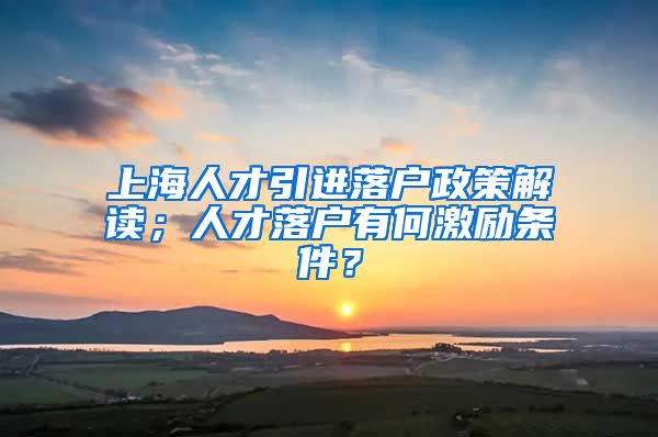 上海人才引进落户政策解读；人才落户有何激励条件？