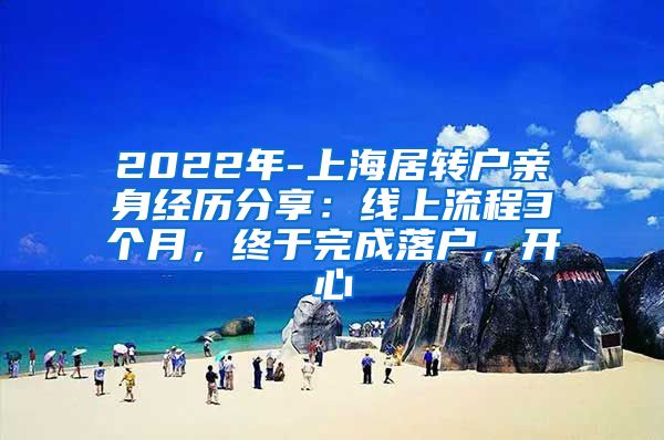 2022年-上海居转户亲身经历分享：线上流程3个月，终于完成落户，开心