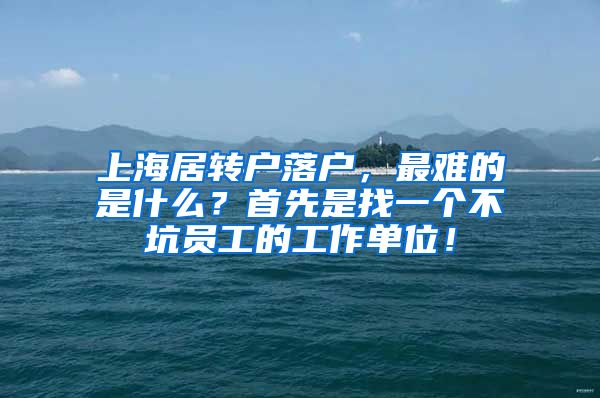 上海居转户落户，最难的是什么？首先是找一个不坑员工的工作单位！