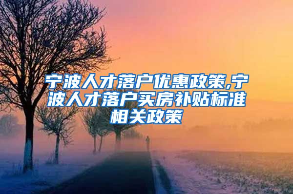 宁波人才落户优惠政策,宁波人才落户买房补贴标准相关政策