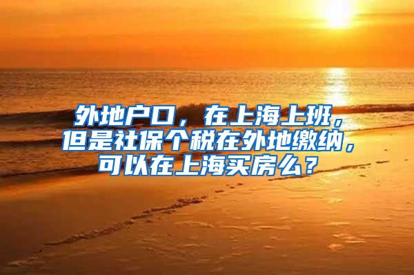 外地户口，在上海上班，但是社保个税在外地缴纳，可以在上海买房么？