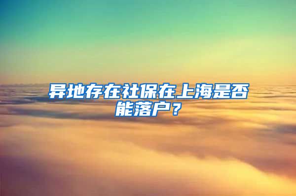 异地存在社保在上海是否能落户？