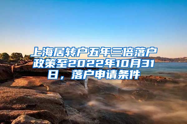 上海居转户五年三倍落户政策至2022年10月31日，落户申请条件