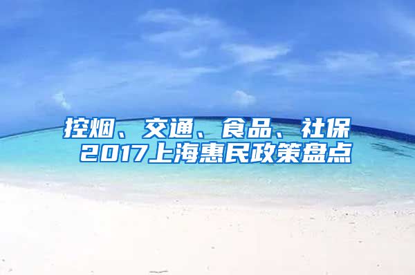 控烟、交通、食品、社保 2017上海惠民政策盘点