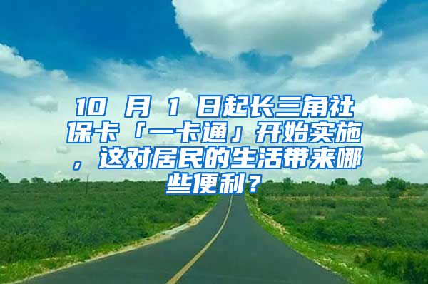 10 月 1 日起长三角社保卡「一卡通」开始实施，这对居民的生活带来哪些便利？