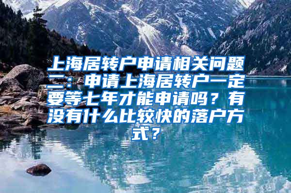 上海居转户申请相关问题二：申请上海居转户一定要等七年才能申请吗？有没有什么比较快的落户方式？