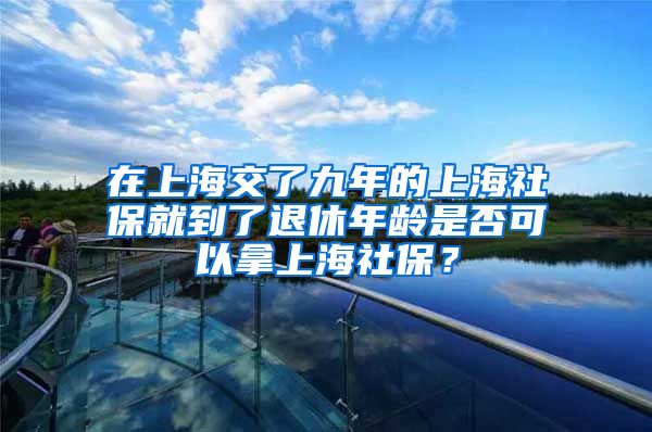 在上海交了九年的上海社保就到了退休年龄是否可以拿上海社保？