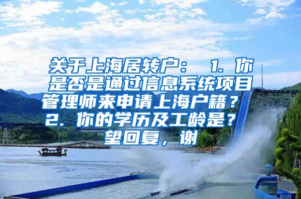 关于上海居转户： 1. 你是否是通过信息系统项目管理师来申请上海户籍？ 2. 你的学历及工龄是？ 望回复，谢