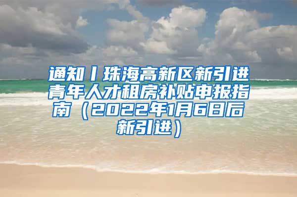 通知丨珠海高新区新引进青年人才租房补贴申报指南（2022年1月6日后新引进）