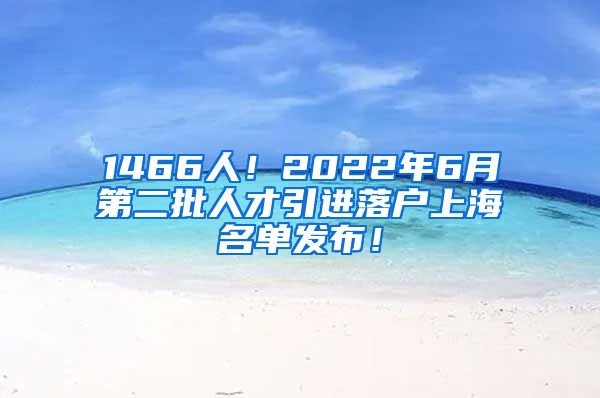 1466人！2022年6月第二批人才引进落户上海名单发布！