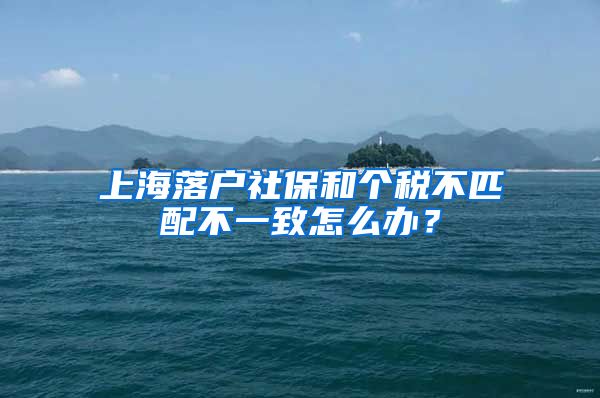 上海落户社保和个税不匹配不一致怎么办？