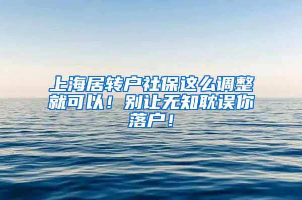 上海居转户社保这么调整就可以！别让无知耽误你落户！