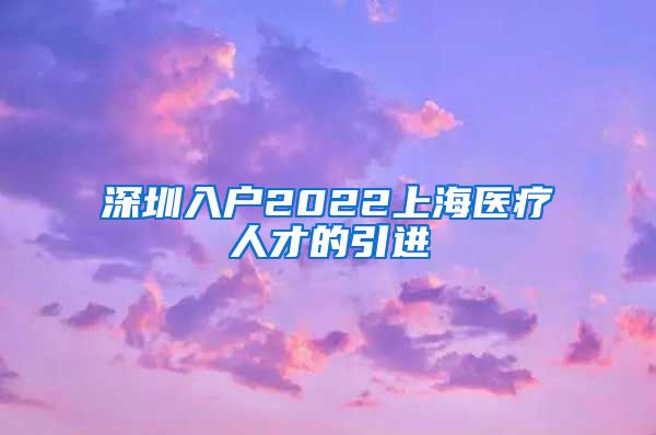 深圳入户2022上海医疗人才的引进