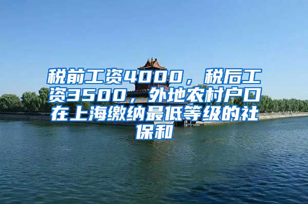 税前工资4000，税后工资3500，外地农村户口在上海缴纳最低等级的社保和