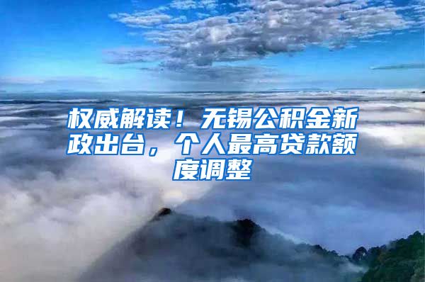 权威解读！无锡公积金新政出台，个人最高贷款额度调整