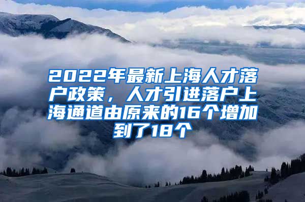 2022年最新上海人才落户政策，人才引进落户上海通道由原来的16个增加到了18个