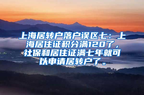 上海居转户落户误区七：上海居住证积分满120了，社保和居住证满七年就可以申请居转户了。