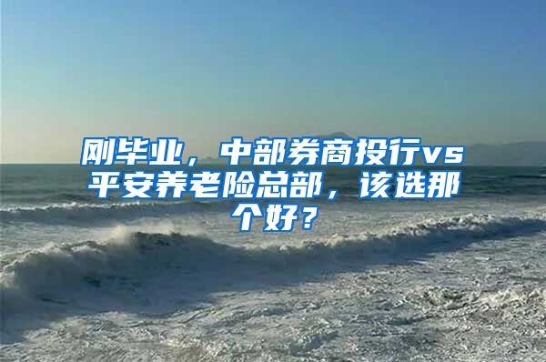 刚毕业，中部券商投行vs平安养老险总部，该选那个好？