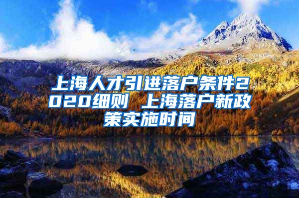 上海人才引进落户条件2020细则 上海落户新政策实施时间