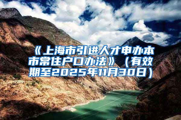 《上海市引进人才申办本市常住户口办法》（有效期至2025年11月30日）