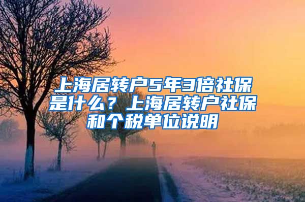 上海居转户5年3倍社保是什么？上海居转户社保和个税单位说明