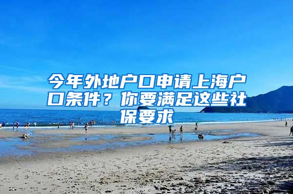 今年外地户口申请上海户口条件？你要满足这些社保要求