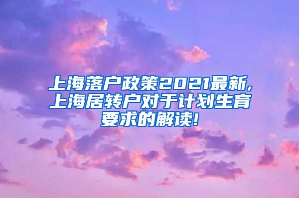 上海落户政策2021最新,上海居转户对于计划生育要求的解读!