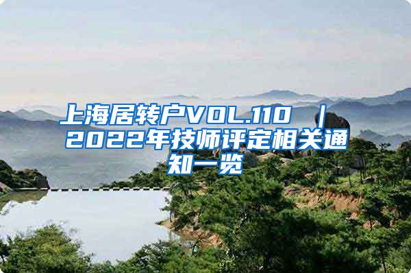 上海居转户VOL.110 ｜ 2022年技师评定相关通知一览