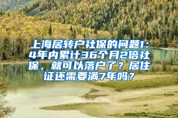 上海居转户社保的问题1：4年内累计36个月2倍社保，就可以落户了？居住证还需要满7年吗？