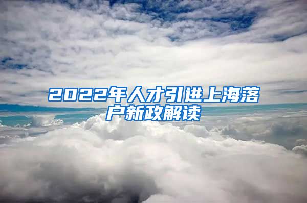 2022年人才引进上海落户新政解读