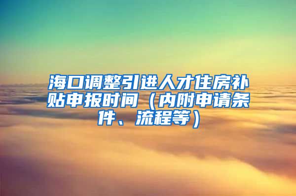 海口调整引进人才住房补贴申报时间（内附申请条件、流程等）