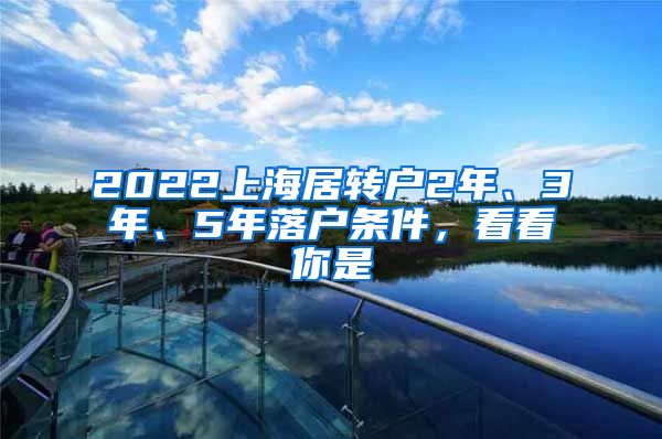 2022上海居转户2年、3年、5年落户条件，看看你是