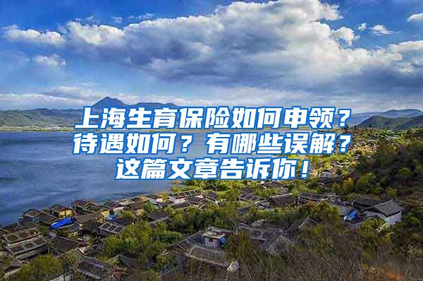 上海生育保险如何申领？待遇如何？有哪些误解？这篇文章告诉你！